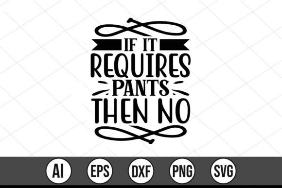 If It Requires Pants Then No: Graphics for T-Shirt Designs